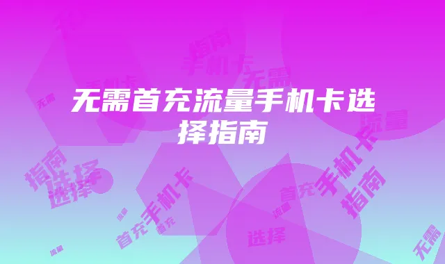 无需首充流量手机卡选择指南