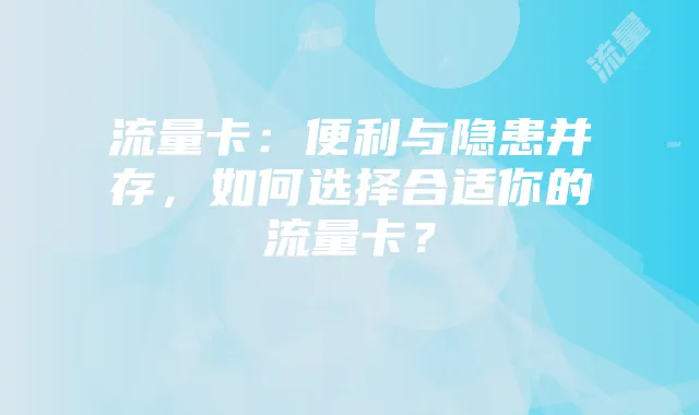 流量卡:便利与隐患并存,如何选择合适你的流量卡?