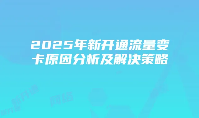 2025年新开通流量变卡原因分析及解决策略