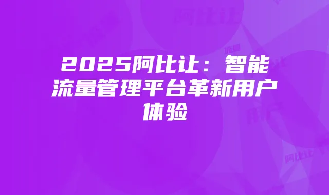 2025阿比让:智能流量管理平台革新用户体验