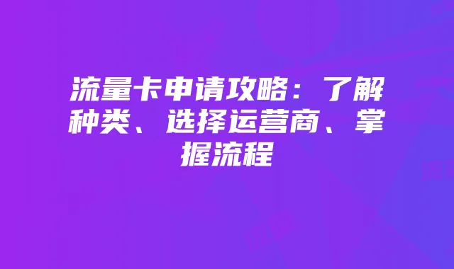 流量卡申请攻略:了解种类、选择运营商、掌握流程