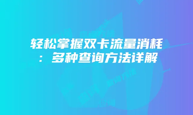 轻松掌握双卡流量消耗：多种查询方法详解