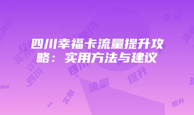 四川幸福卡流量提升攻略：实用方法与建议