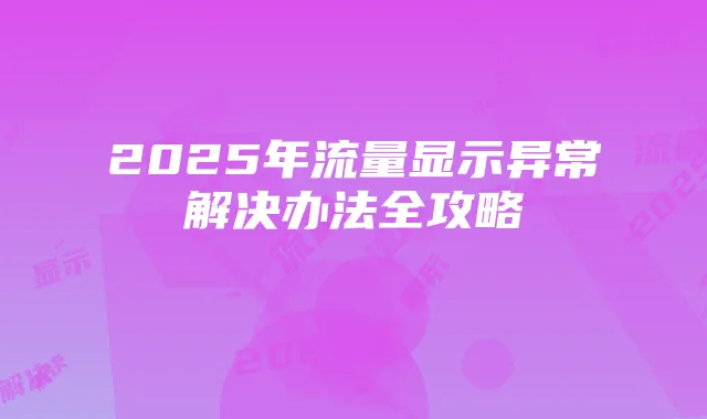 2025年流量显示异常解决办法全攻略