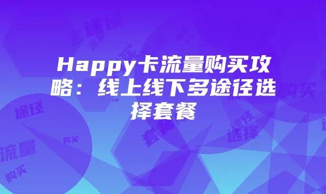 Happy卡流量购买攻略：线上线下多途径选择套餐