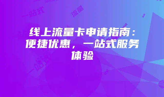 线上流量卡申请指南:便捷优惠,一站式服务体验