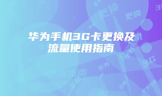 华为手机3G卡更换及流量使用指南