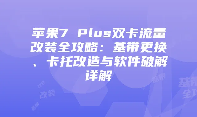 苹果7 Plus双卡流量改装全攻略：基带更换、卡托改造与软件破解详解