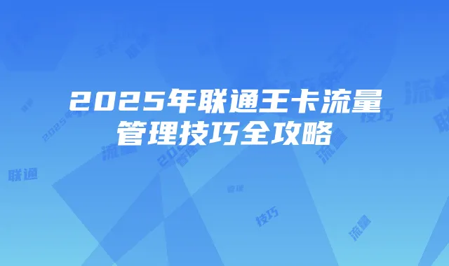 2025年联通王卡流量管理技巧全攻略