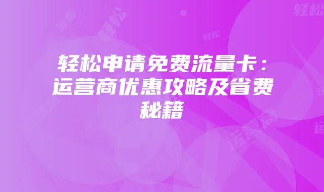 轻松申请免费流量卡:运营商优惠攻略及省费秘籍