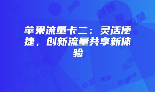苹果流量卡二：灵活便捷，创新流量共享新体验