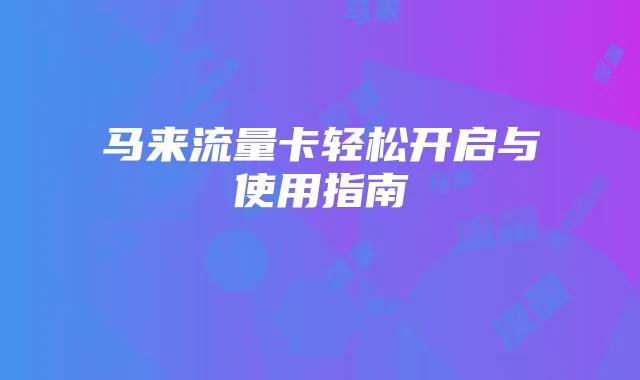 马来流量卡轻松开启与使用指南