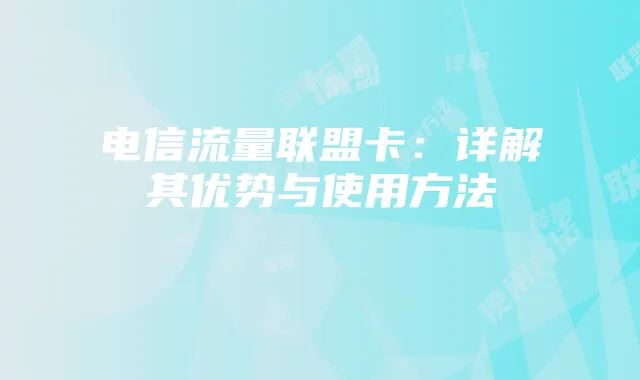 电信流量联盟卡：详解其优势与使用方法