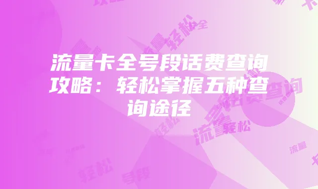 流量卡全号段话费查询攻略:轻松掌握五种查询途径