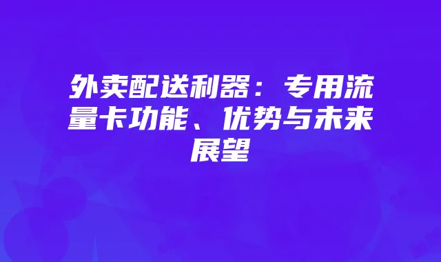 外卖配送利器：专用流量卡功能、优势与未来展望