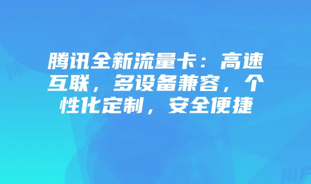 腾讯全新流量卡:高速互联,多设备兼容,个性化定制,安全便捷