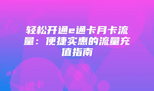 轻松开通e通卡月卡流量:便捷实惠的流量充值指南