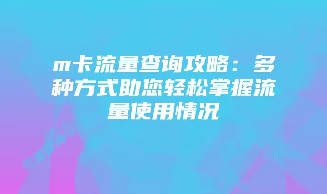 m卡流量查询攻略:多种方式助您轻松掌握流量使用情况