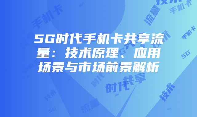 5G时代手机卡共享流量：技术原理、应用场景与市场前景解析