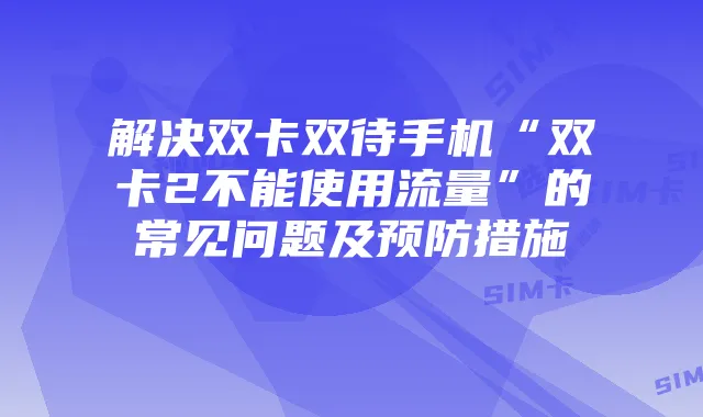 解决双卡双待手机“双卡2不能使用流量”的常见问题及预防措施