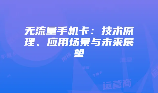 无流量手机卡:技术原理、应用场景与未来展望