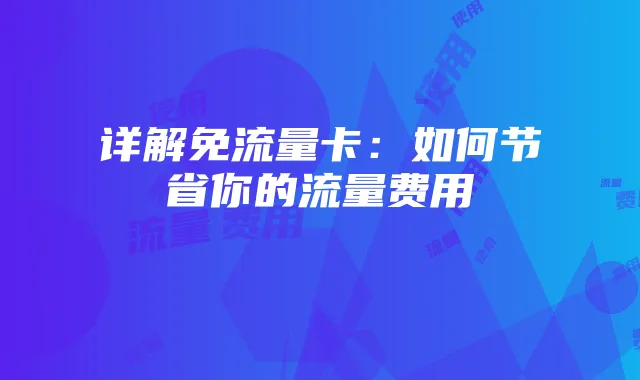 详解免流量卡:如何节省你的流量费用