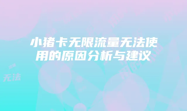 小猪卡无限流量无法使用的原因分析与建议