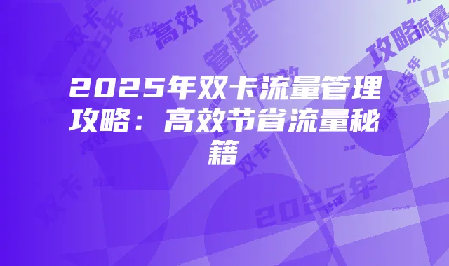 2025年双卡流量管理攻略:高效节省流量秘籍