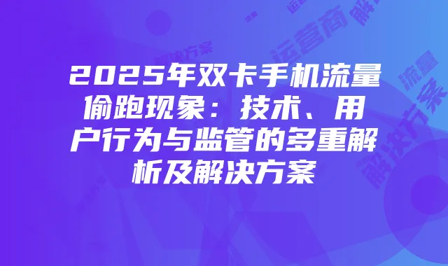 2025年双卡手机流量偷跑现象：技术、用户行为与监管的多重解析及解决方案