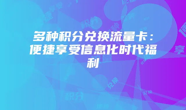 多种积分兑换流量卡:便捷享受信息化时代福利