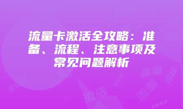 流量卡激活全攻略:准备、流程、注意事项及常见问题解析