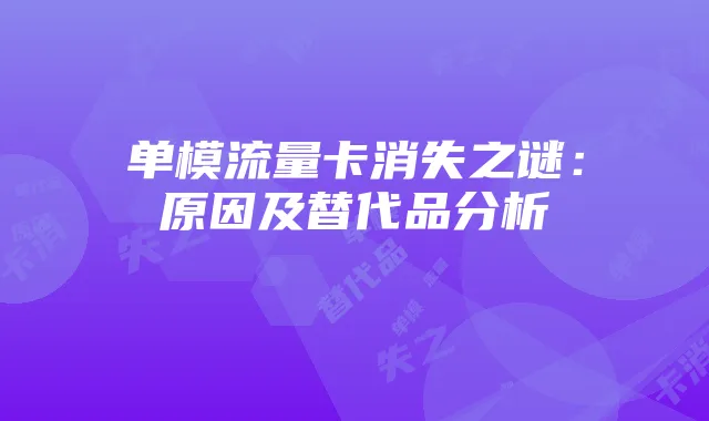 单模流量卡消失之谜：原因及替代品分析