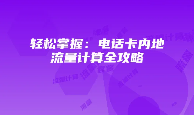 轻松掌握:电话卡内地流量计算全攻略