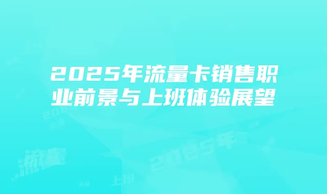 2025年流量卡销售职业前景与上班体验展望