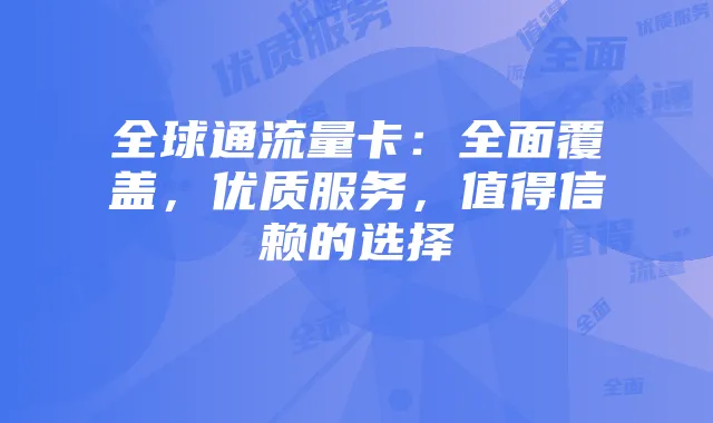 全球通流量卡:全面覆盖,优质服务,值得信赖的选择
