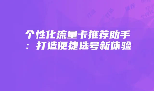 个性化流量卡推荐助手：打造便捷选号新体验