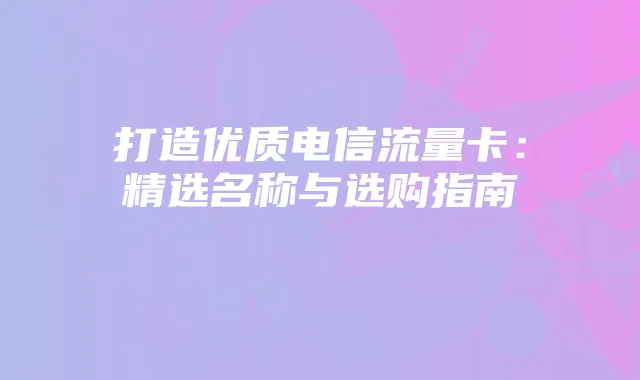 打造优质电信流量卡：精选名称与选购指南