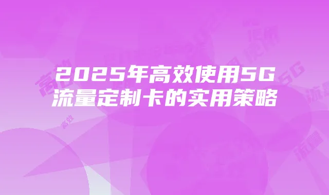 2025年高效使用5G流量定制卡的实用策略
