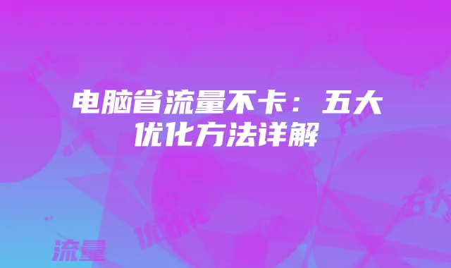 电脑省流量不卡：五大优化方法详解