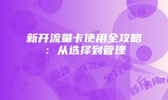 新开流量卡使用全攻略:从选择到管理