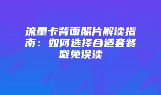 流量卡背面照片解读指南:如何选择合适套餐避免误读