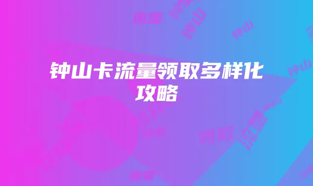 钟山卡流量领取多样化攻略