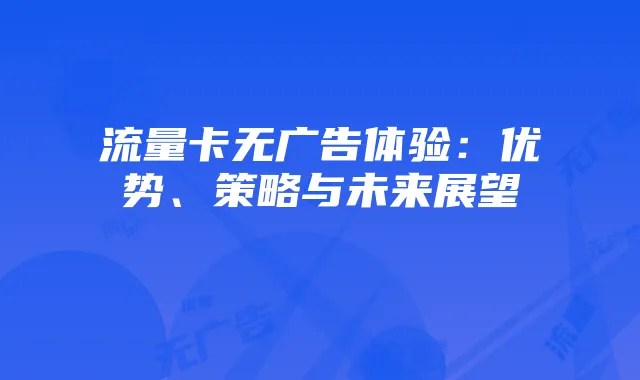 流量卡无广告体验：优势、策略与未来展望