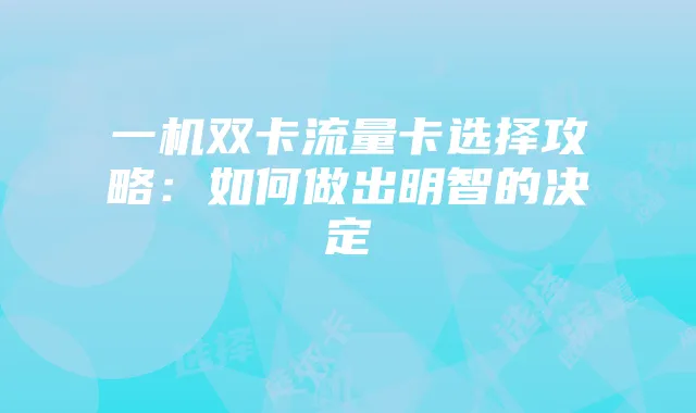 一机双卡流量卡选择攻略：如何做出明智的决定