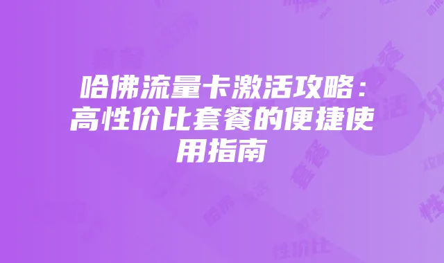 哈佛流量卡激活攻略：高性价比套餐的便捷使用指南