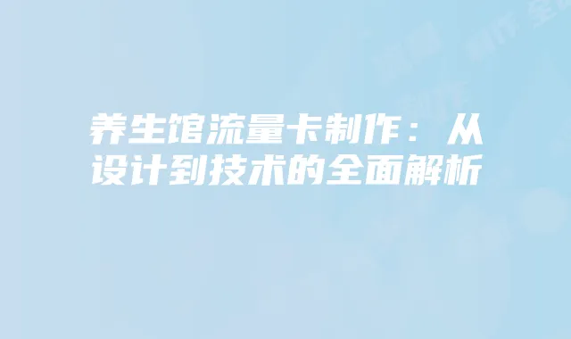 养生馆流量卡制作：从设计到技术的全面解析