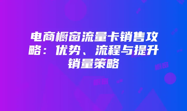 电商橱窗流量卡销售攻略:优势、流程与提升销量策略