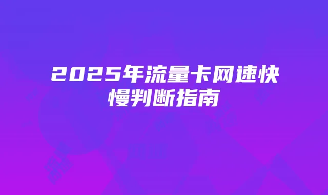 2025年流量卡网速快慢判断指南