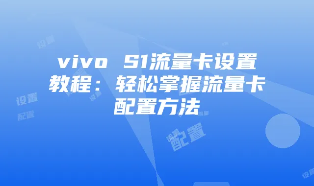 vivo S1流量卡设置教程:轻松掌握流量卡配置方法