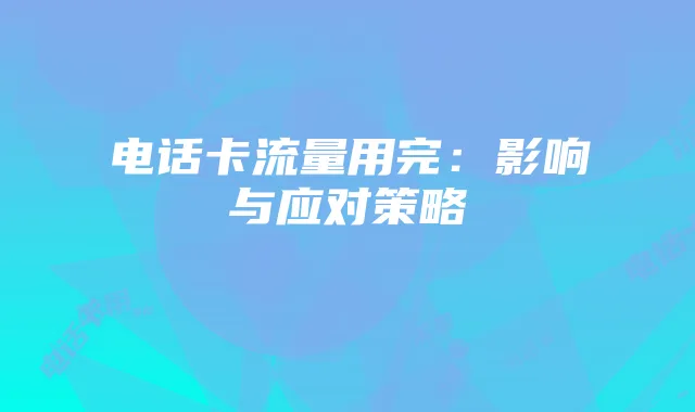 电话卡流量用完:影响与应对策略